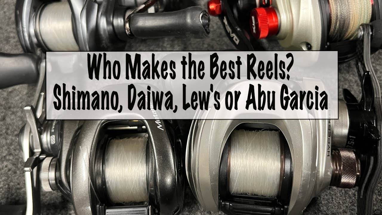 Who Makes the Best Reels? Shimano, Daiwa, Lew's or Abu Garcia