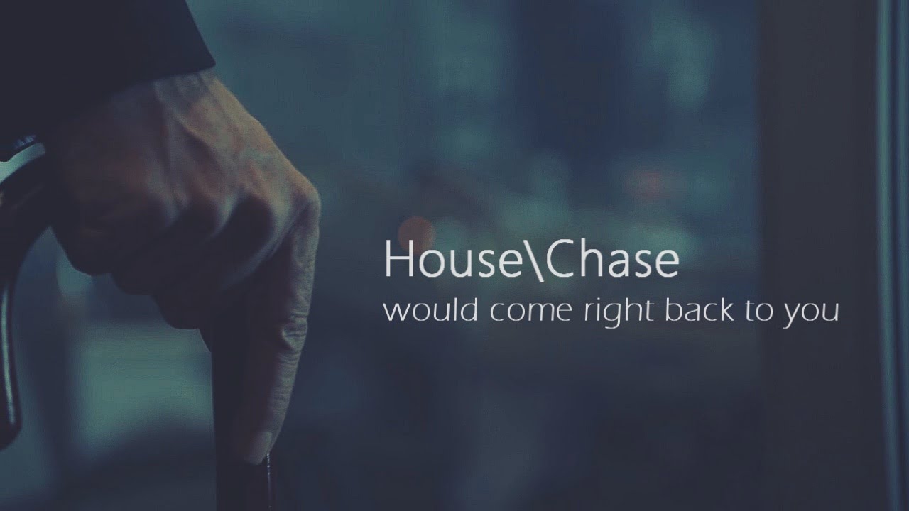 House\Chase - would come right back to you
