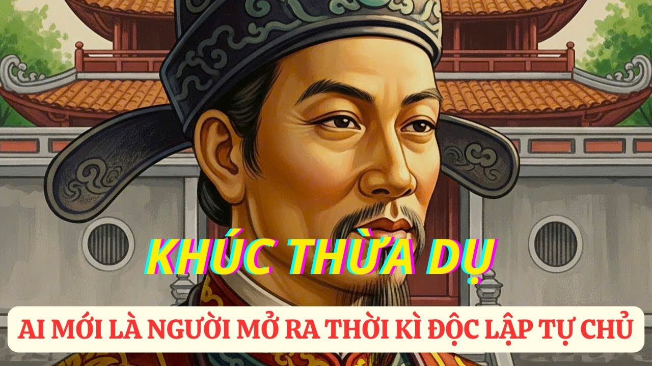 Khúc Thừa Dụ – Người Đặt Viên Đá Đầu Tiên Cho Nền Độc Lập Dân Tộc | Cổ Luận Anh Hùng