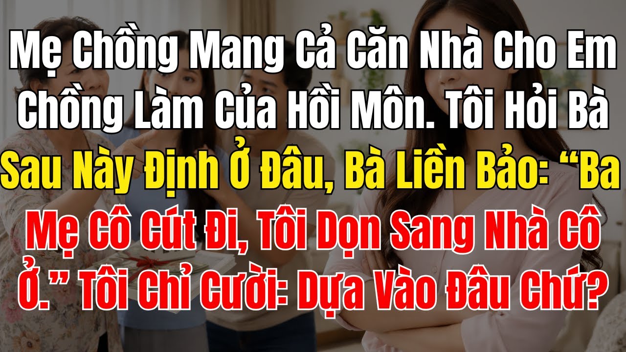 Mẹ Chồng Mang Cả Căn Nhà Cho Em Chồng Làm Của Hồi Môn  Tôi Hỏi Bà Sau Này Định Ở Đâu, Bà Liền Bảo