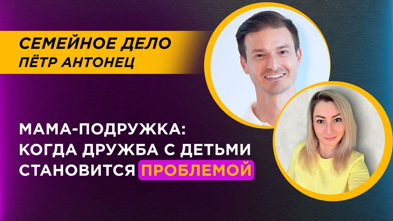 Мама-подружка: когда дружба с ребенком превращается в проблему | Петр Антонец #ОбучающаяСессия