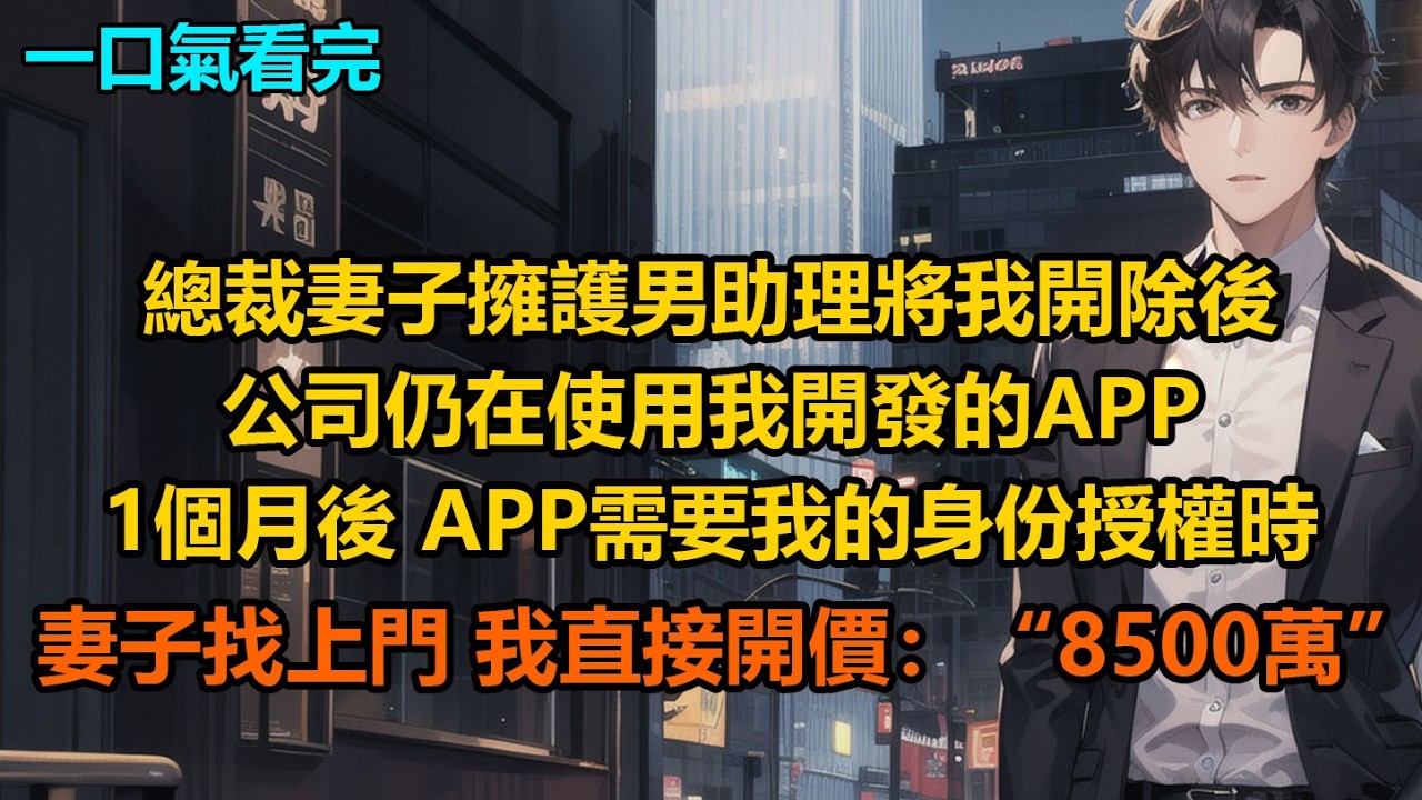 總裁妻子擁護男助理將我開除後，公司仍在使用我開發的APP，1個月後，APP需要我的身份授權時，妻子找上門，我直接開價：“8500萬”