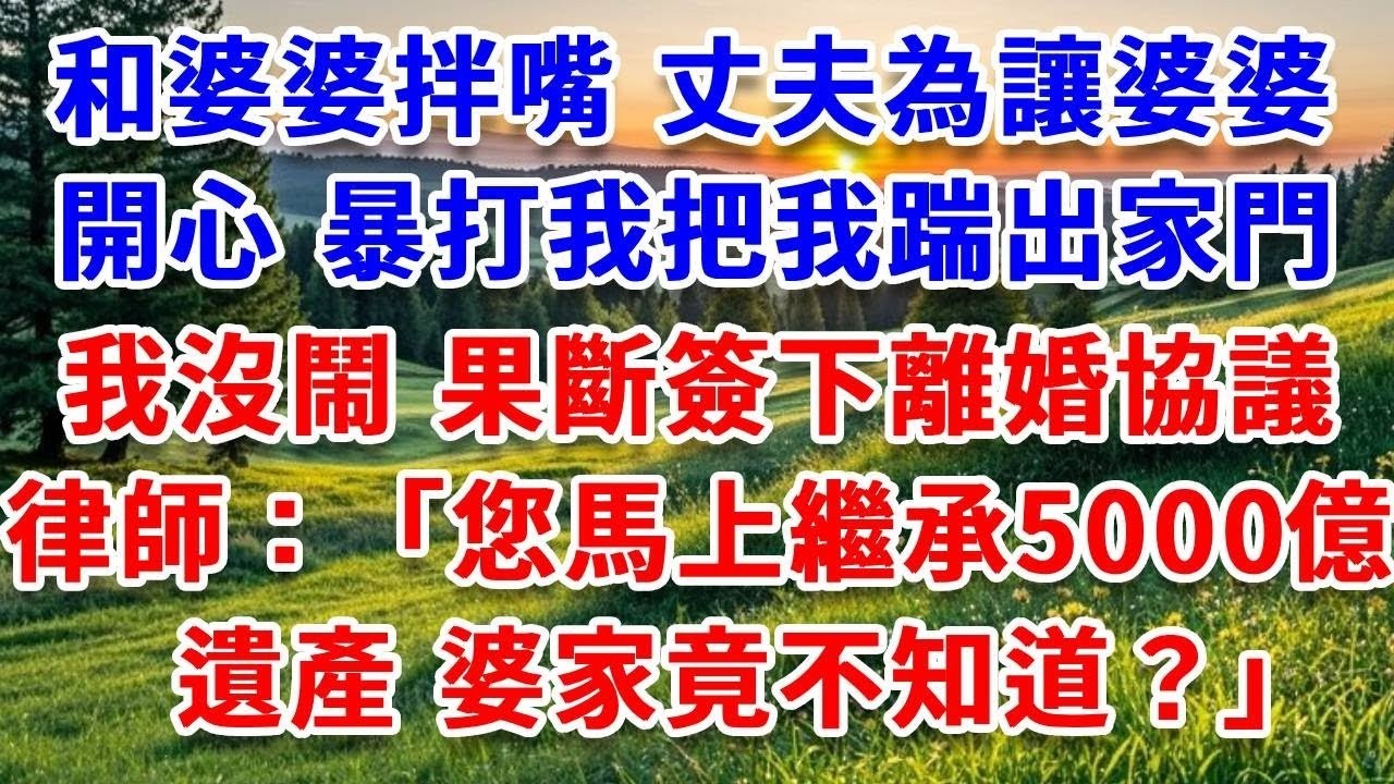 我和婆婆拌嘴，丈夫為讓婆婆開心，暴打我把我踹出家門，我沒鬧 果斷簽下離婚協議，律師詫異：“您馬上繼承5000億遺產，婆家竟不知道？”#詩涵講故事#為人處世#生活經驗#情感故事#晚年哲理#說故事#