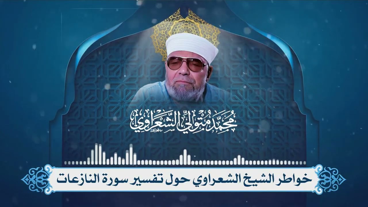 تفسير سورة النازعات لفضيلة الإمام الشيخ محمد متولي الشعراوي