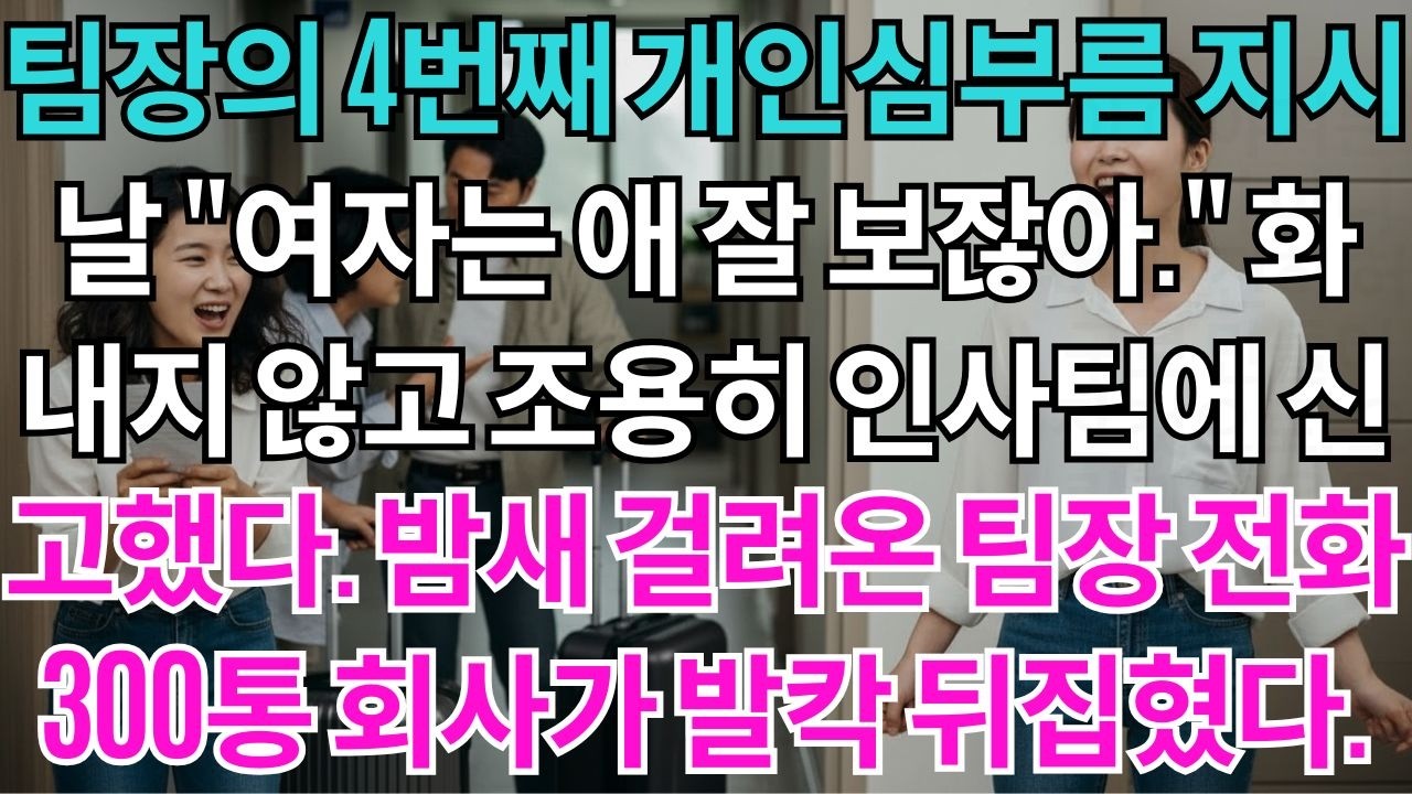 팀장의 4번째 개인심부름 지시날 여자는 애 잘 보잖아. 화내지 않고 조용히 인사팀에 신고했다. 밤새 걸려온 팀장 전화 300통. 회사가 발칵 뒤집혔다