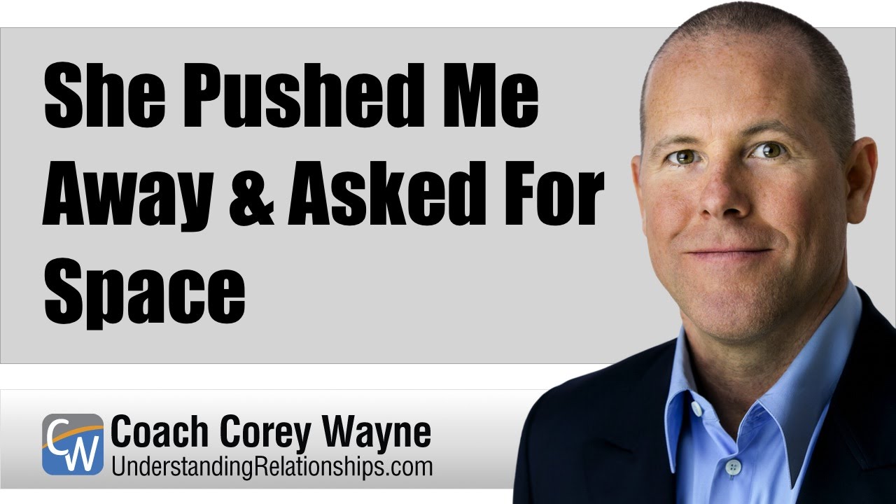 She Pushed Me Away & Asked For Space