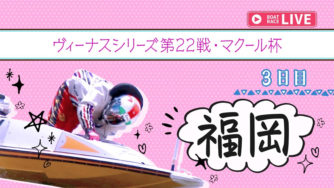【ボートレースライブ】福岡一般 ヴィーナスシリーズ第22戦・マクール杯 3日目 1〜12R【福岡】