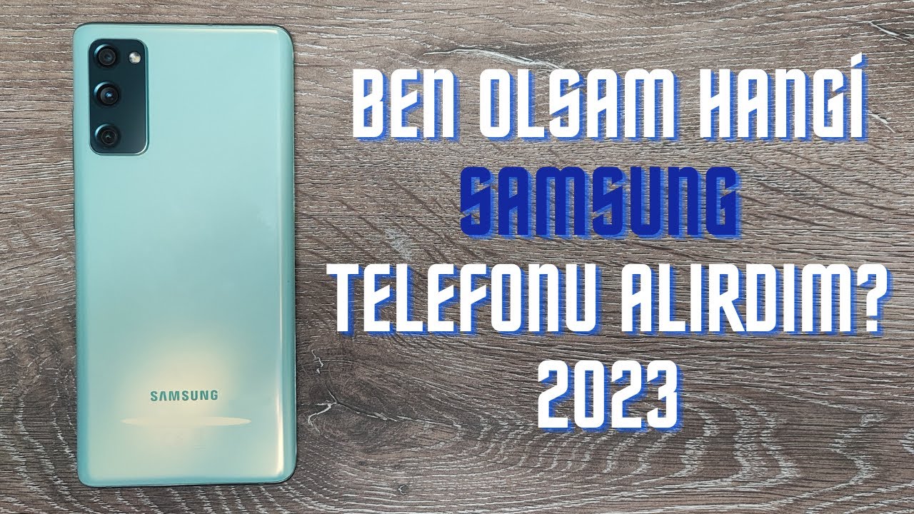 Ben olsam hangi Samsung telefonu alırdım - Her fiyattan Samsung telefon önerisi 2023
