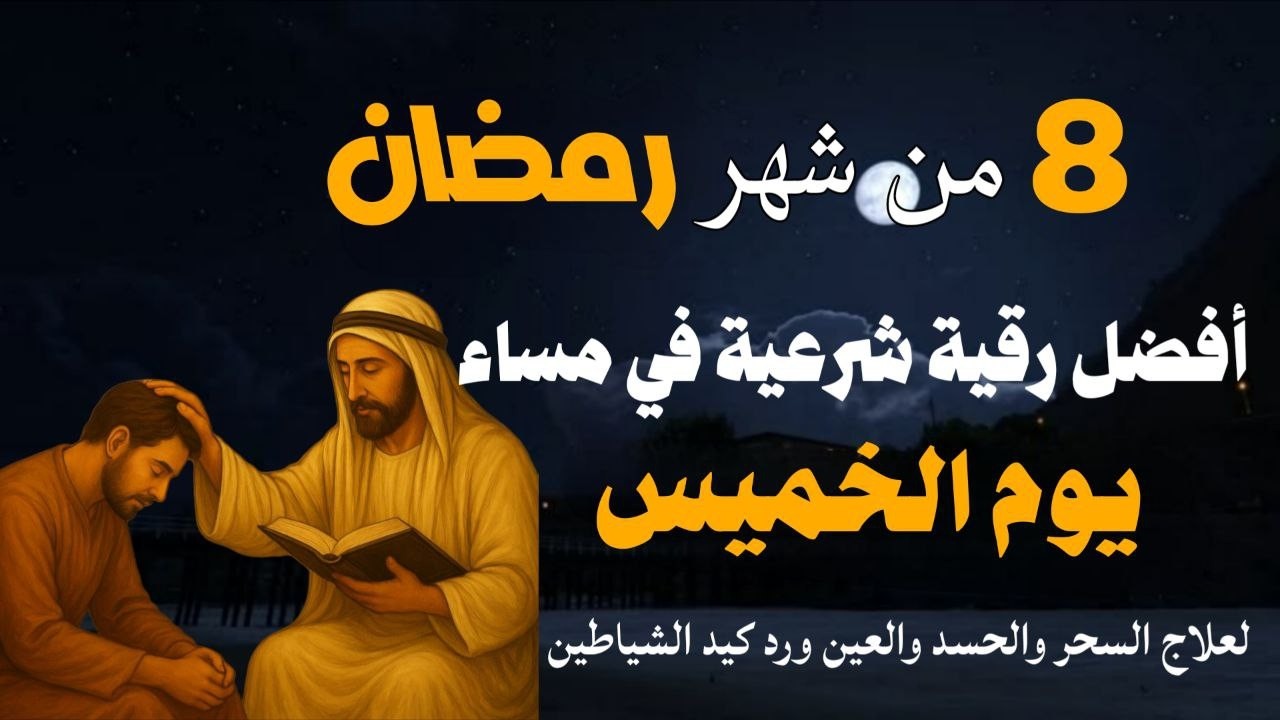 أفضل رقية شرعية في مساء يوم الخميس 8 من شهر رمضان لعلاج الحسد والسحر والعين وتحصين البيت والأولاد
