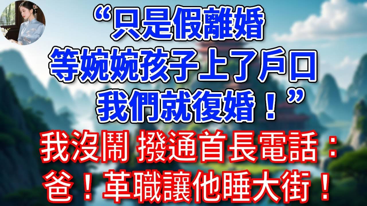 “只是假離婚，等婉婉孩子上了戶口，我們就復婚！”我沒鬧，撥通首長電話：爸！革職讓他睡大街！#為人處世#生活經驗#情感故事#故事#小說#戀愛#情感#婚姻