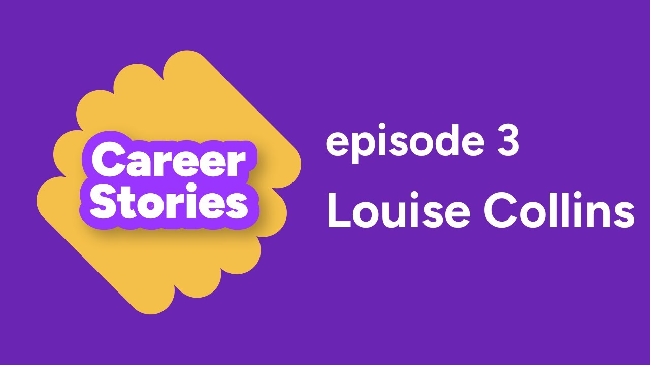 Career Stories Episode 3 - Louise Collins