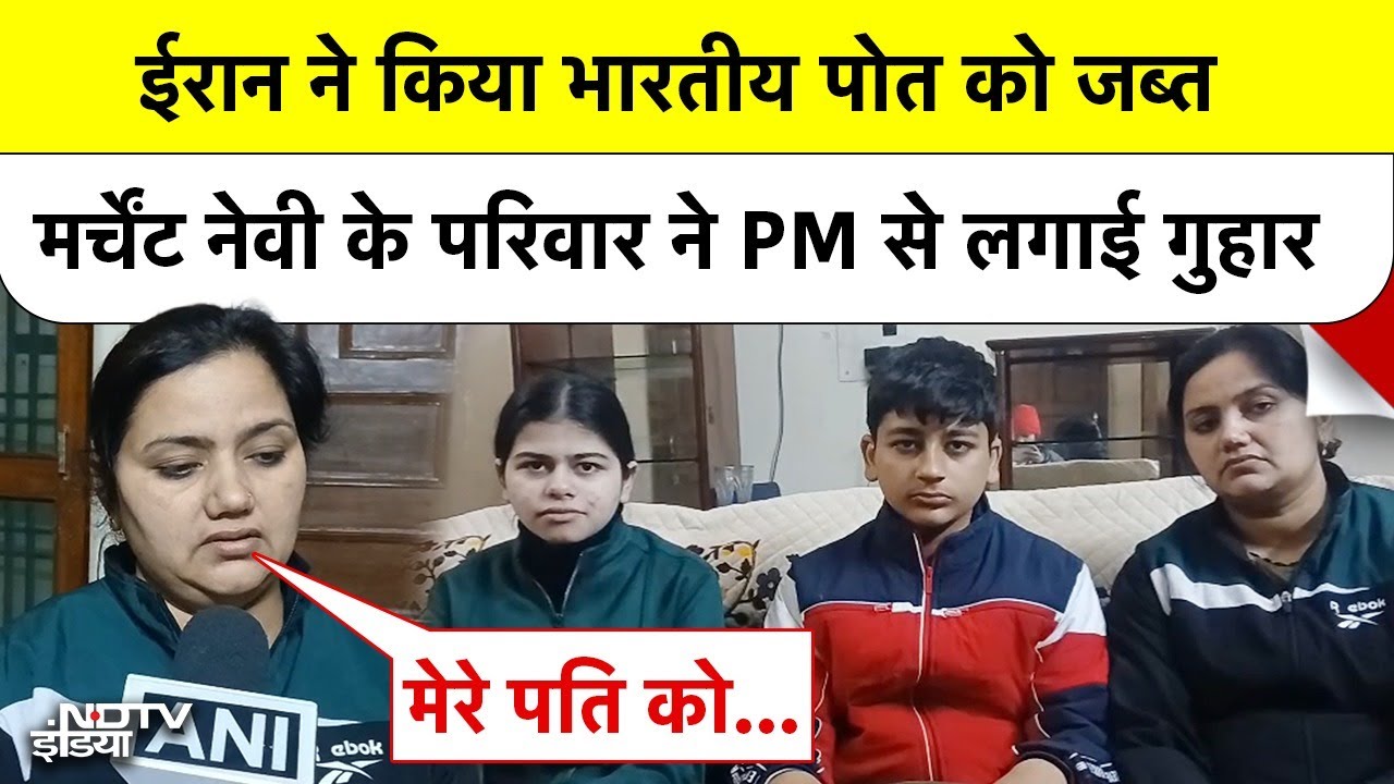Iran ने किया भारतीय पोत को जब्त, Merchant Navy के परिवार ने PM Modi से लगाई गुहार 