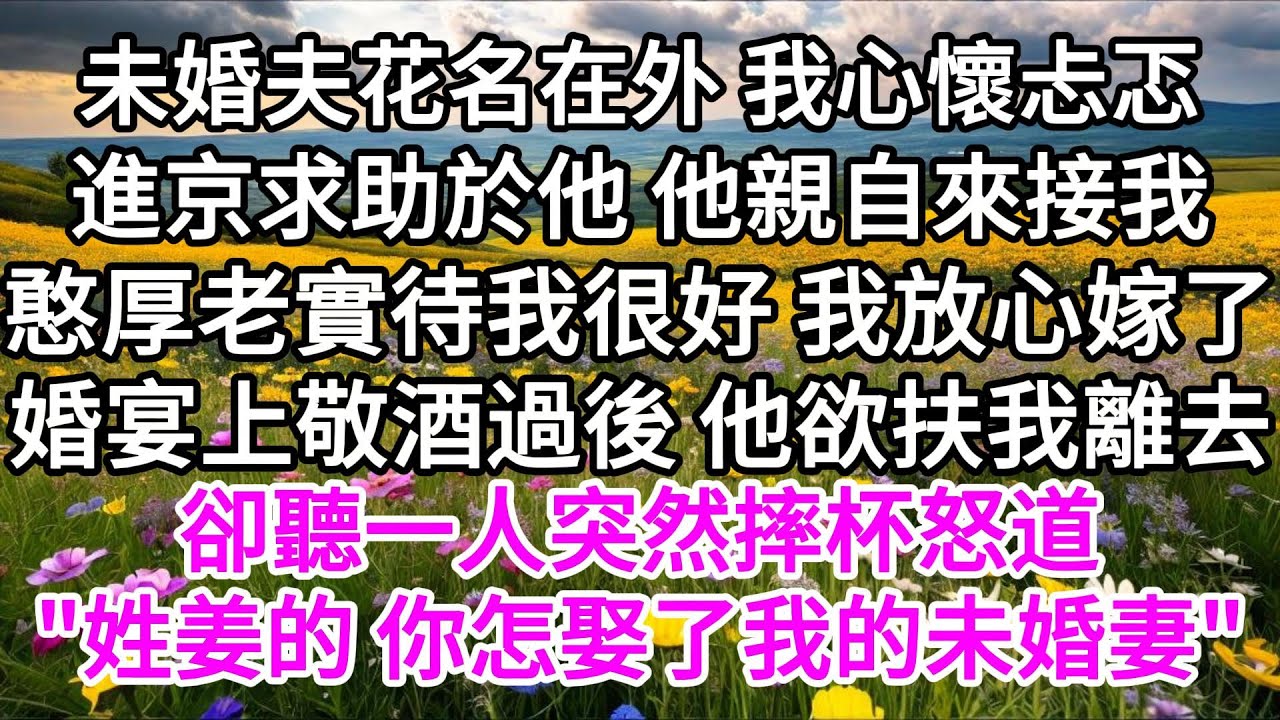 未婚夫花名在外，我心懷忐忑進京求助於他，他親自來接我，憨厚老實，待我很好，我放心嫁了，婚宴上，敬酒過後，他欲扶我離去，卻聽一人突然摔杯怒道，