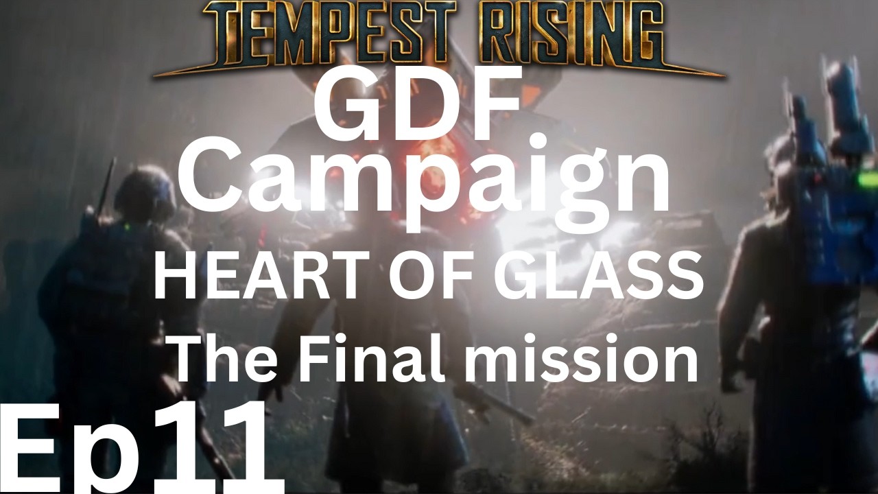 Tempest Rising GDF Campaign Missions / HEART OF GLASS Ep11 The Final mission