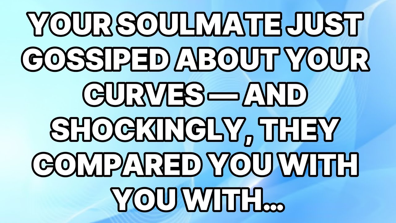 🛑GOD SAYS; YOUR SOULMATE JUST GOSSIPED ABOUT YOUR CURVES — AND SHOCKINGLY, THEY COMPARED YOU WITH...