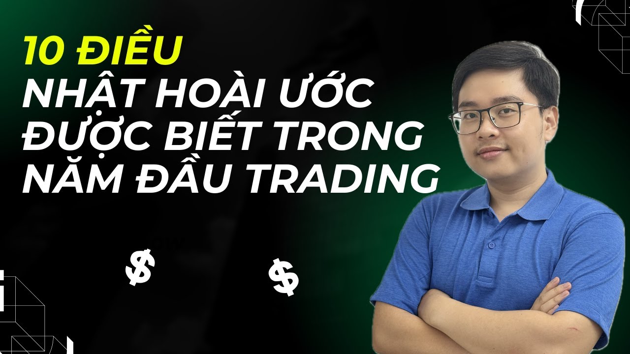 10 Điều Nhật Hoài Ước Được Biết Trong Năm Đầu Trading - Nhật Hoài Trader
