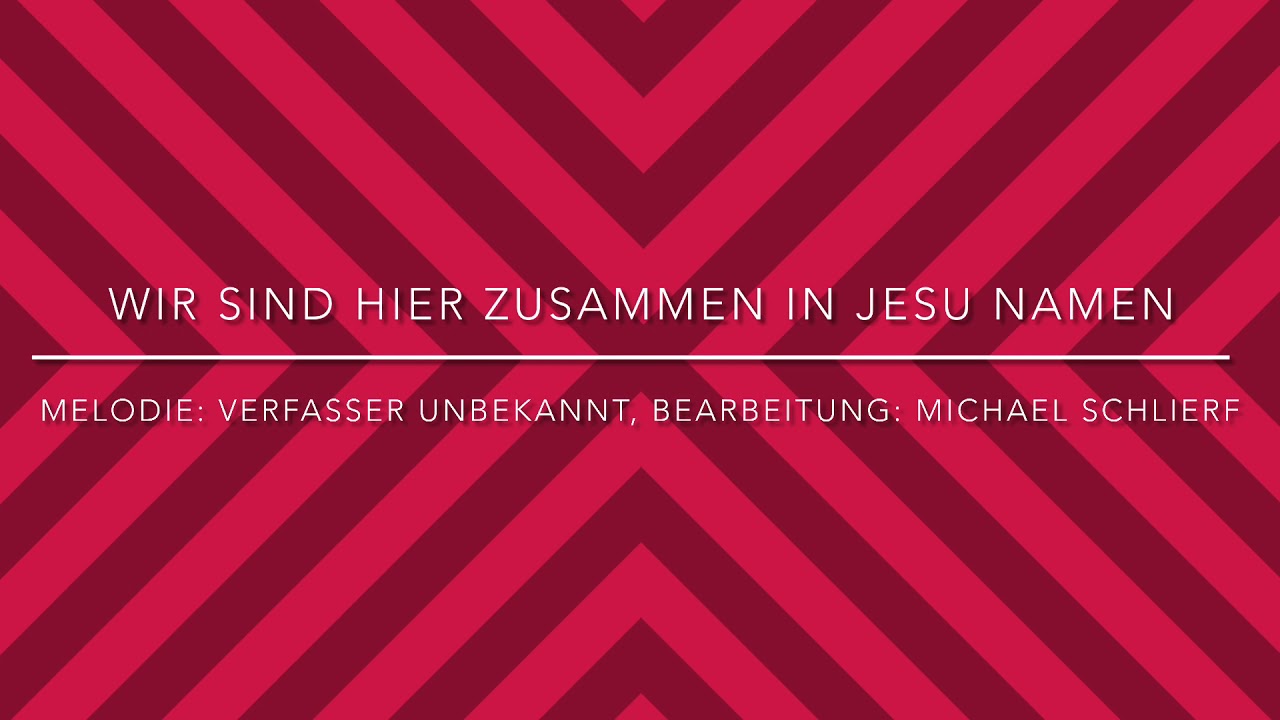Wir sind hier zusammen in Jesu Namen – Melodie: Verfasser unbekannt, Bearbeitung: Michael Schlierf