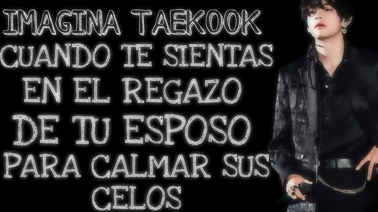 IMAGINA TAEKOOK❤ CUANDO TE SIENTAS EN EL REGAZO DE TU ESPOSO PARA CALMAR SUS CELOS🔥 CAP ÚNICO