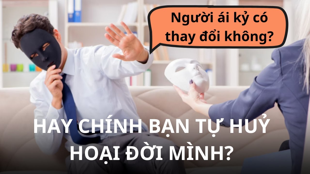 NGƯỜI ÁI KỶ CÓ THAY ĐỔI KHÔNG? - HAY CHÍNH BẠN TỰ HUỶ HOẠI ĐỜI MÌNH.