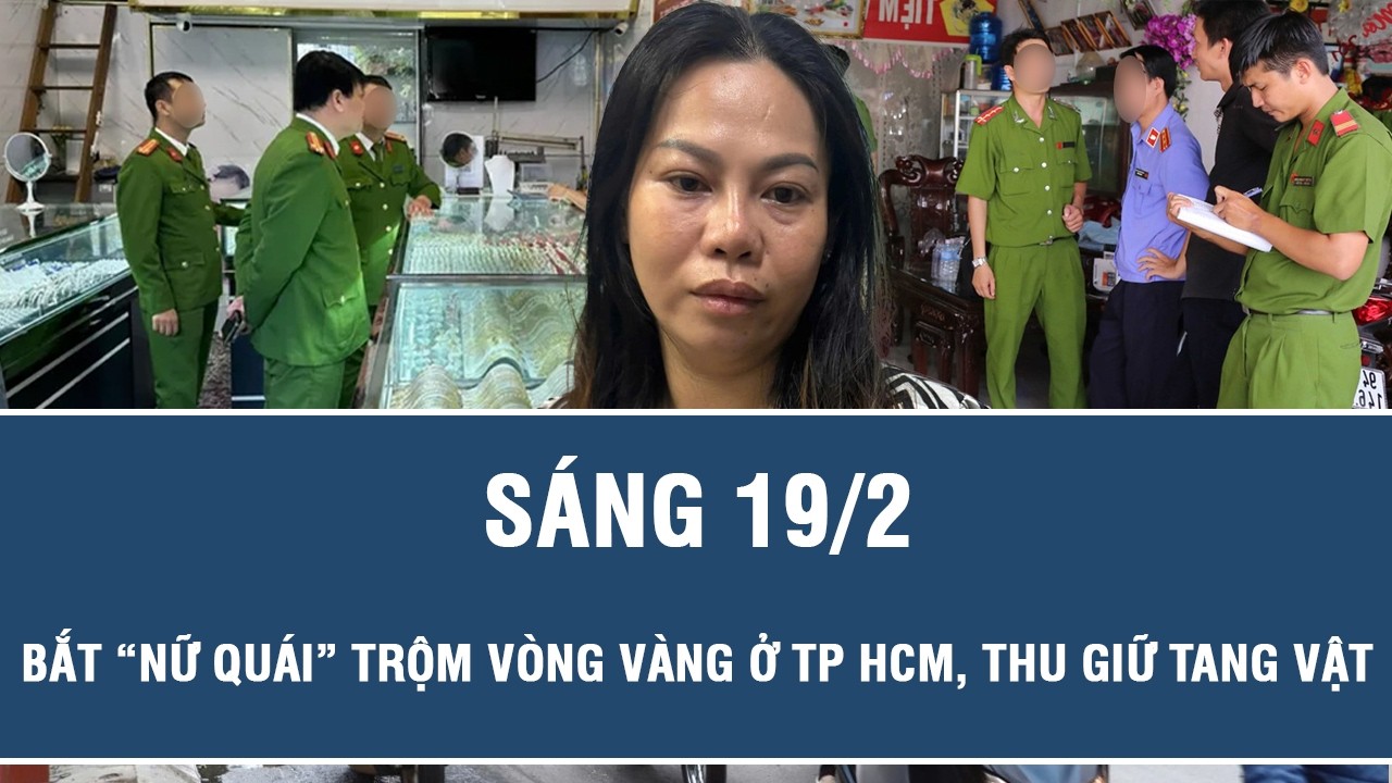 Sáng 19/2: Tóm gọn “nữ quái” trộm vòng vàng ở tiệm kim hoàn TP HCM, thu giữ tang vật liên quan