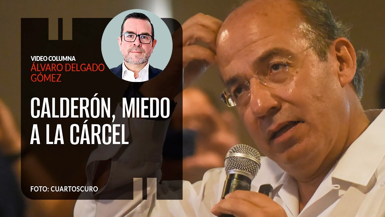 Calderón, miedo a la cárcel. Por Álvaro Delgado | Video columna