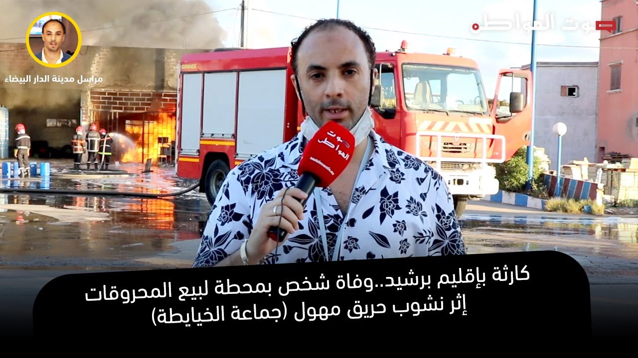 ‫كارثة بإقليم برشيد | جماعة الخيايطة.. وفاة شخص بمحطة لبيع المحروقات إثر نشوب حريق