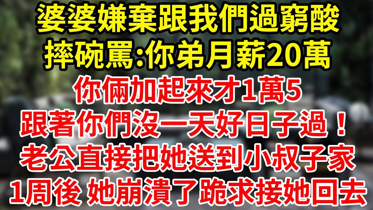 婆婆嫌棄跟我們過窮酸摔碗罵:你弟月薪20萬你倆加起來才1萬5跟著你們沒一天好日子過！老公直接把她送到小叔子家1周後 她崩潰了跪求接她回去#為人處世#養老#中年