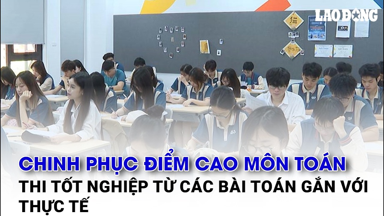 Chinh phục điểm cao môn Toán thi tốt nghiệp từ các bài toán gắn với thực tế | Báo Lao Động
