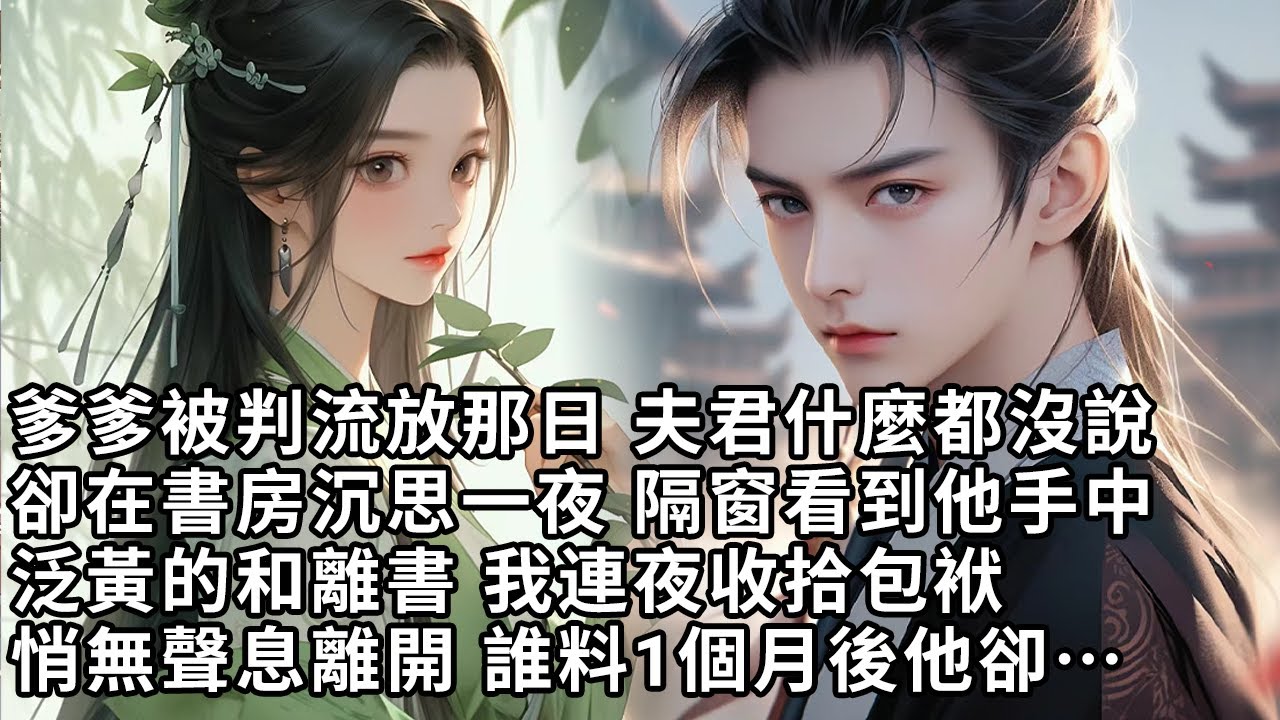 【一口氣看完】爹爹被判流放那日 夫君什麼都沒說，卻在書房沉思一夜 隔窗看到他手中，泛黃的和離書 我連夜收拾包袱，悄無聲息離開 誰料1個月後他卻…【許青瑟】【大女主】