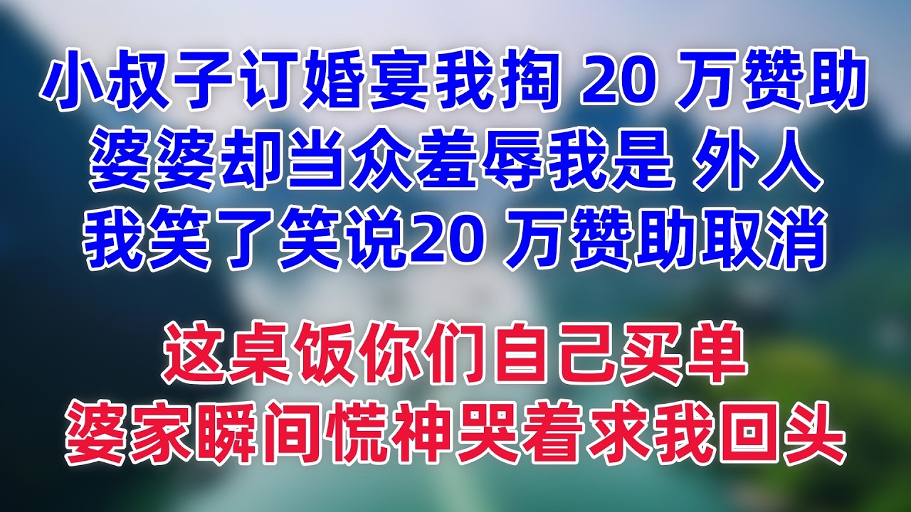 小叔子订婚宴我掏 20 万赞助，婆婆却当众羞辱我是 外人，我笑了笑说20 万赞助取消，这桌饭你们自己买单，婆家瞬间慌神哭着求我回头