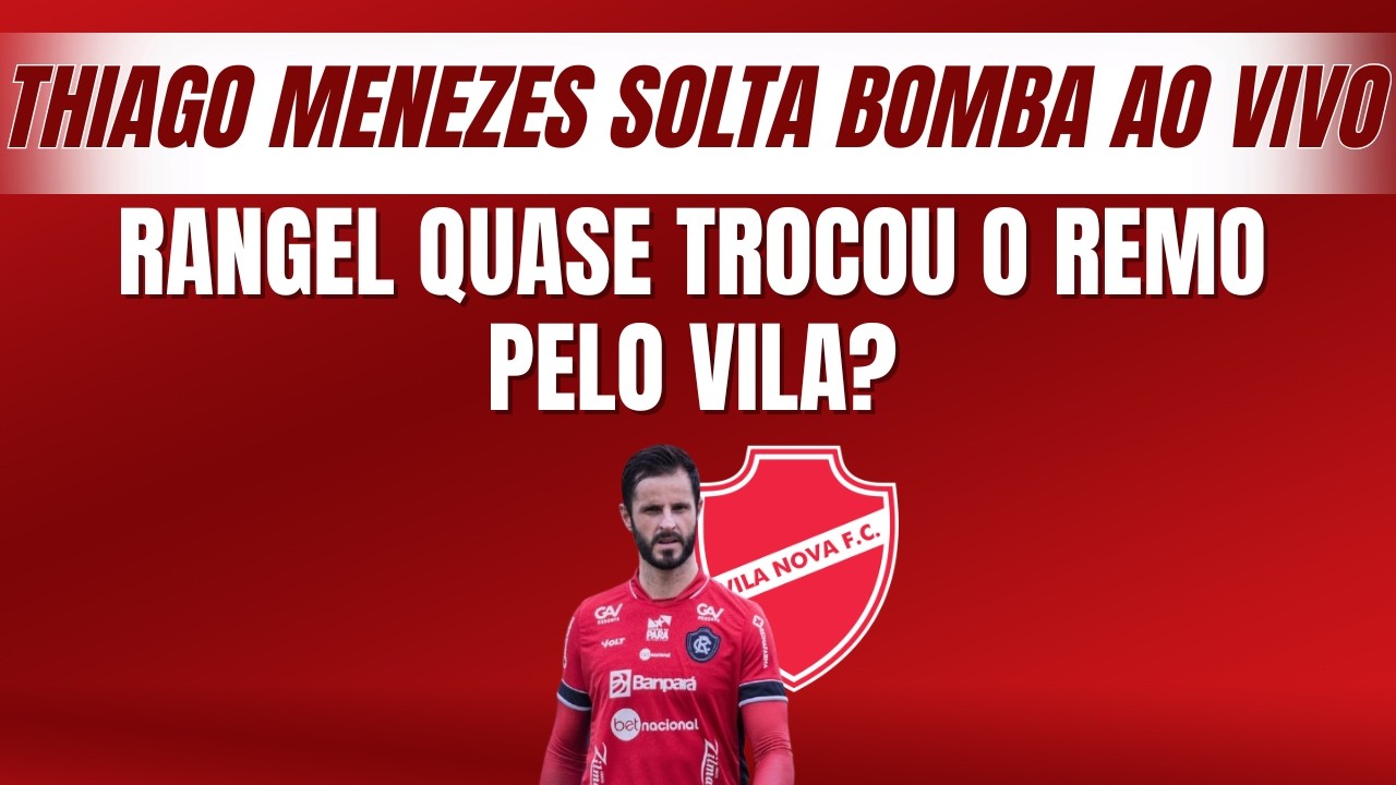 Thiago Menezes conta bastidores de negociação entre Rangel e Vila no começo do ano