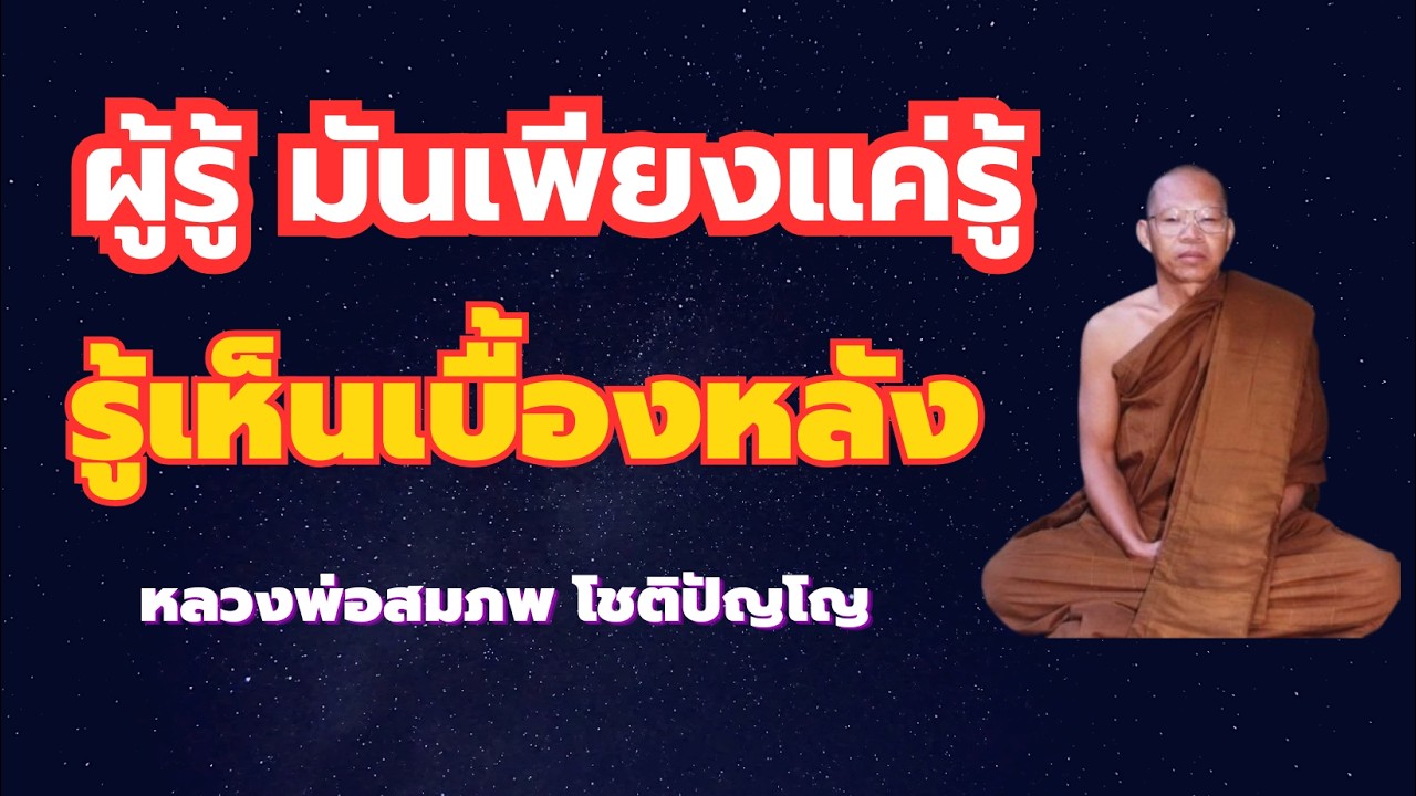 ผู้รู้เห็นจนไม่ยึด ผู้รู้มีทำงานจนเห็นเบื้องหลัง มันเพียงแค่รู้ หลวงพ่อสมภพ โชติปัญโญ