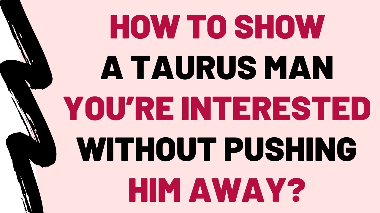 How To Show A Taurus Man You’re Interested? (Without Pushing Him Away)