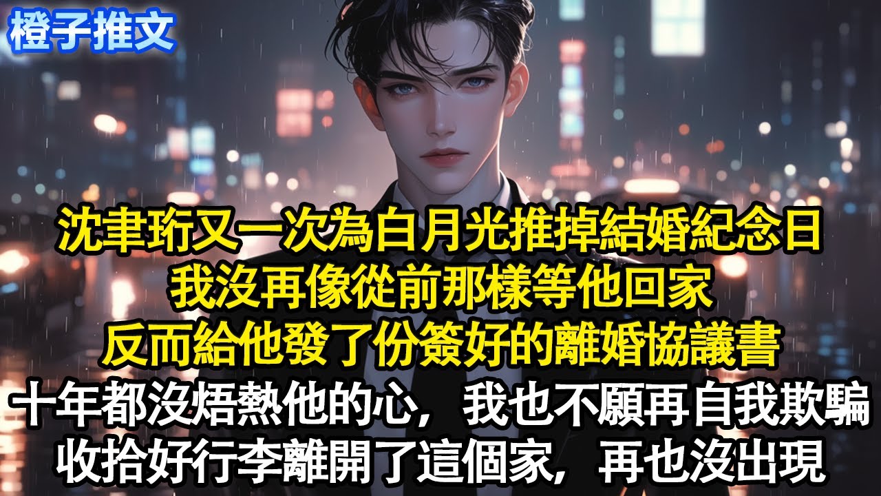 沈聿珩又一次為白月光推掉結婚紀念日，我沒再像從前那樣等他回家，給他發了份簽好的離婚協議。十年都沒焐熱他的心，如今我也不願再自我欺騙，當晚收拾好行李離開了這個家#追妻火葬場 #情感 #一口氣看完