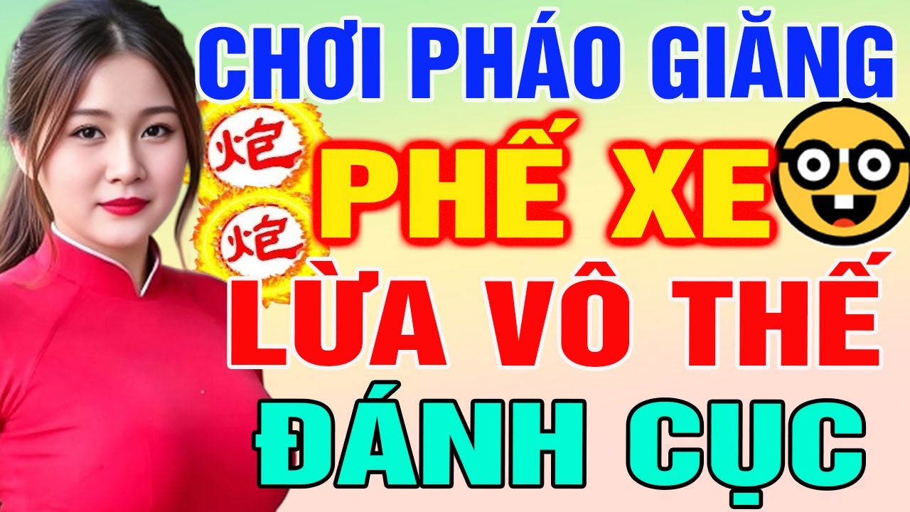 CHƠI PH&Aacute;O GIĂNG: PHẾ XE Lừa Đối Thủ V&ocirc; Thế Đ&aacute;nh Cục Kinh Ho&agrave;ng | Cờ Tướng T&agrave;n Cục