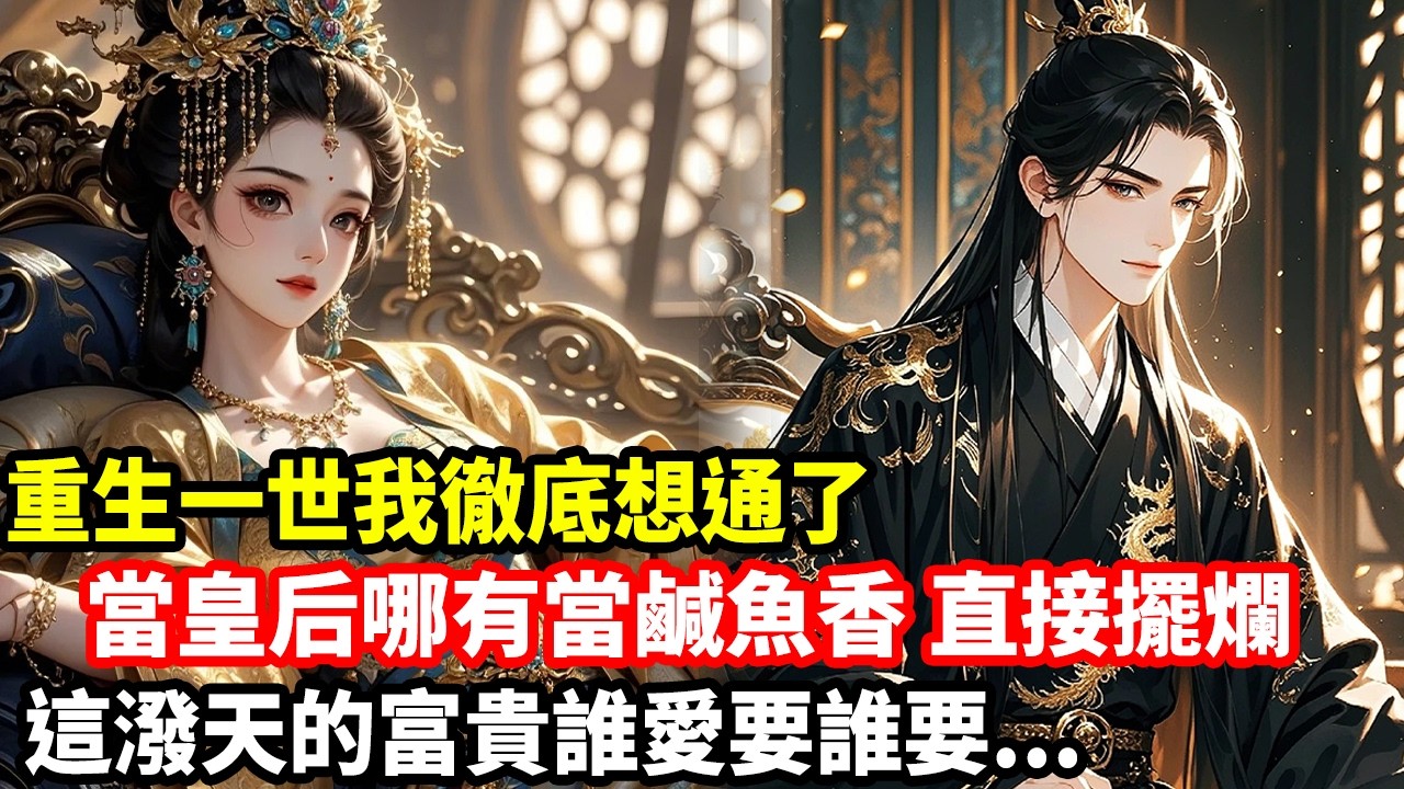 重生一世我徹底想通了，當皇后哪有當鹹魚香，直接擺爛，這潑天的富貴誰愛要誰要...
