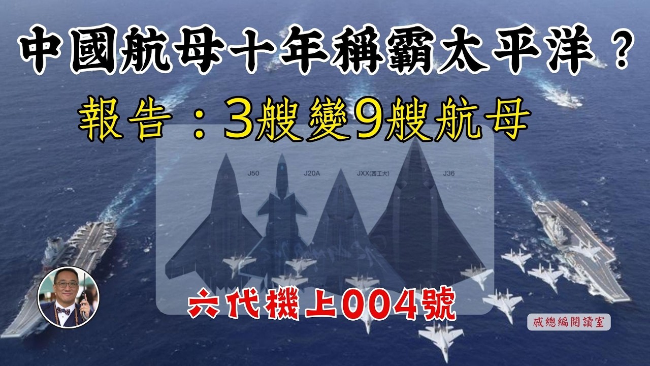 中國航母十年稱霸太平洋 3艘變9艘  六代機殲36上艦｜殲50｜經濟學人｜殲20｜F47｜台灣｜電磁彈射｜福建艦｜004號｜遼寧艦｜山東艦｜福特號｜核動力｜00242026