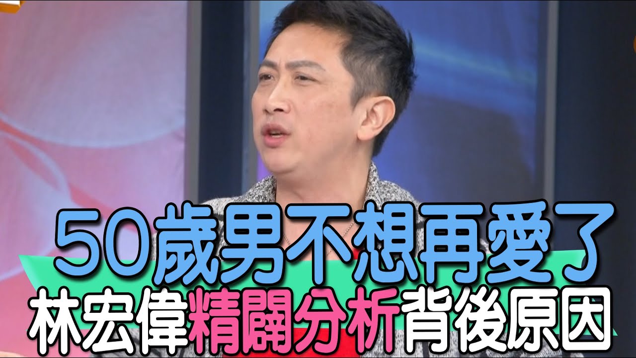 【精華版】50歲男不想再愛了！林宏偉精闢分析背後原因！