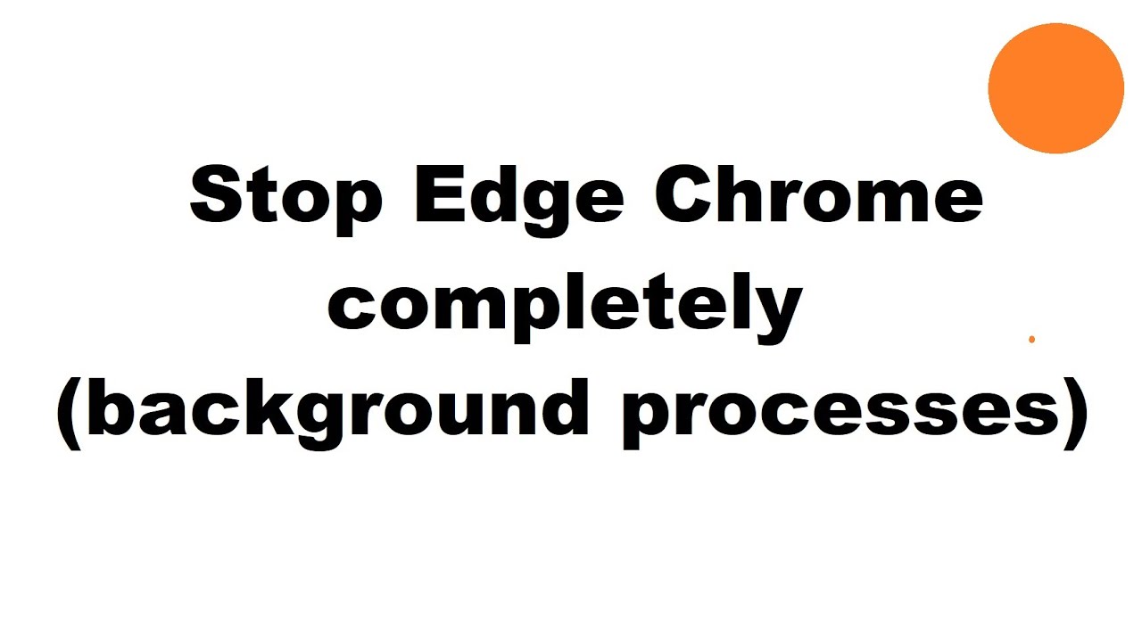 Stop background processes Edge Chrome completely