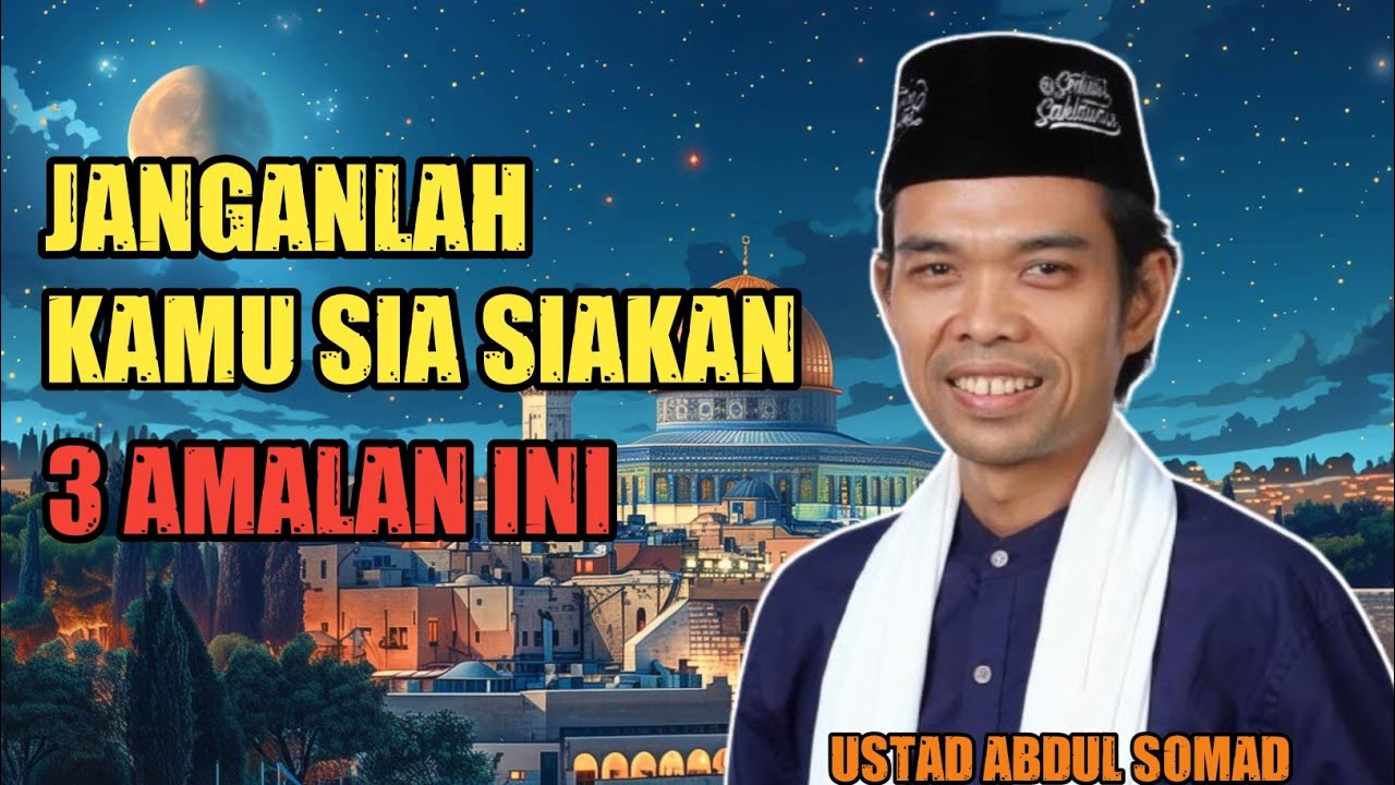 Ustad Abdul Somad : Jangan kamu sia siakan 3 amalan ini