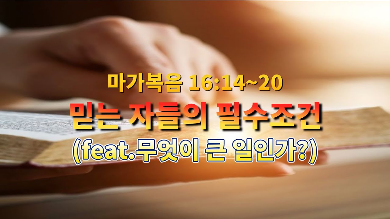 믿는 자들에게 따르는 표적(무엇이 큰 일인가?)ㅣ마가복음 16:14~20ㅣ더라스트처치_부산ㅣ김재환 목사(010-2113-0907)
