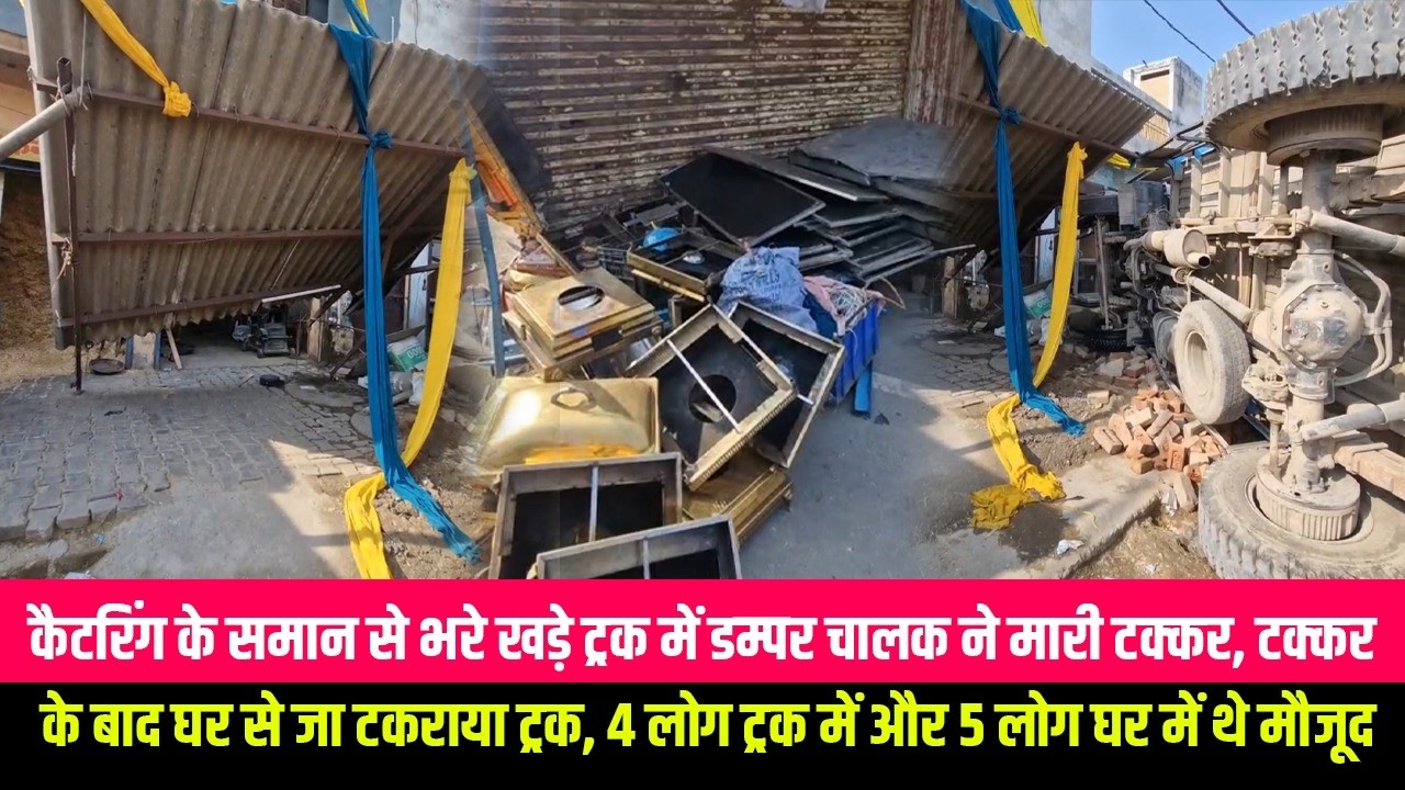 कैटरिंग के समान से भरे खड़े ट्रक में डम्पर चालक ने मारी टक्कर, टक्कर के बाद घर से जा टकराया ट्रक,
