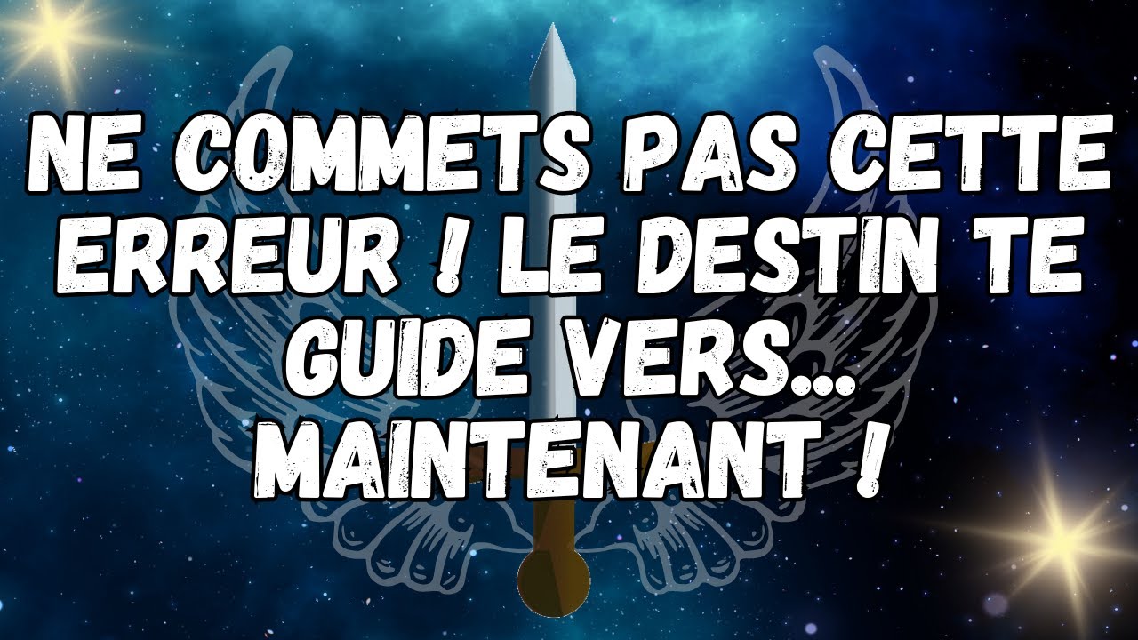 NE COMMETS PAS CETTE ERREUR ! LE DESTIN TE GUIDE VERS    MAINTENANT !