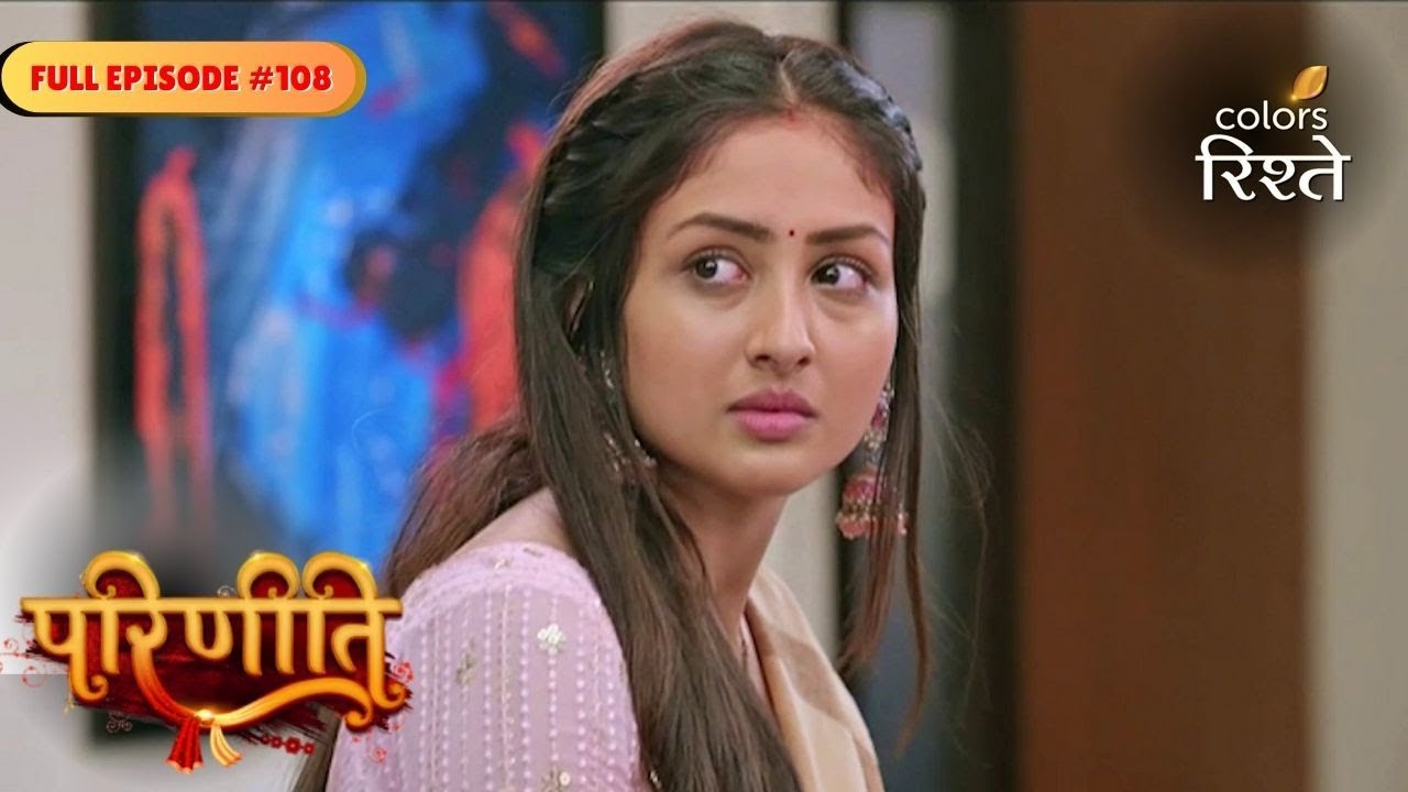 parineeti | Parineet Breaks Down Emotionally | Full Ep - 108 | Colors Rishtey