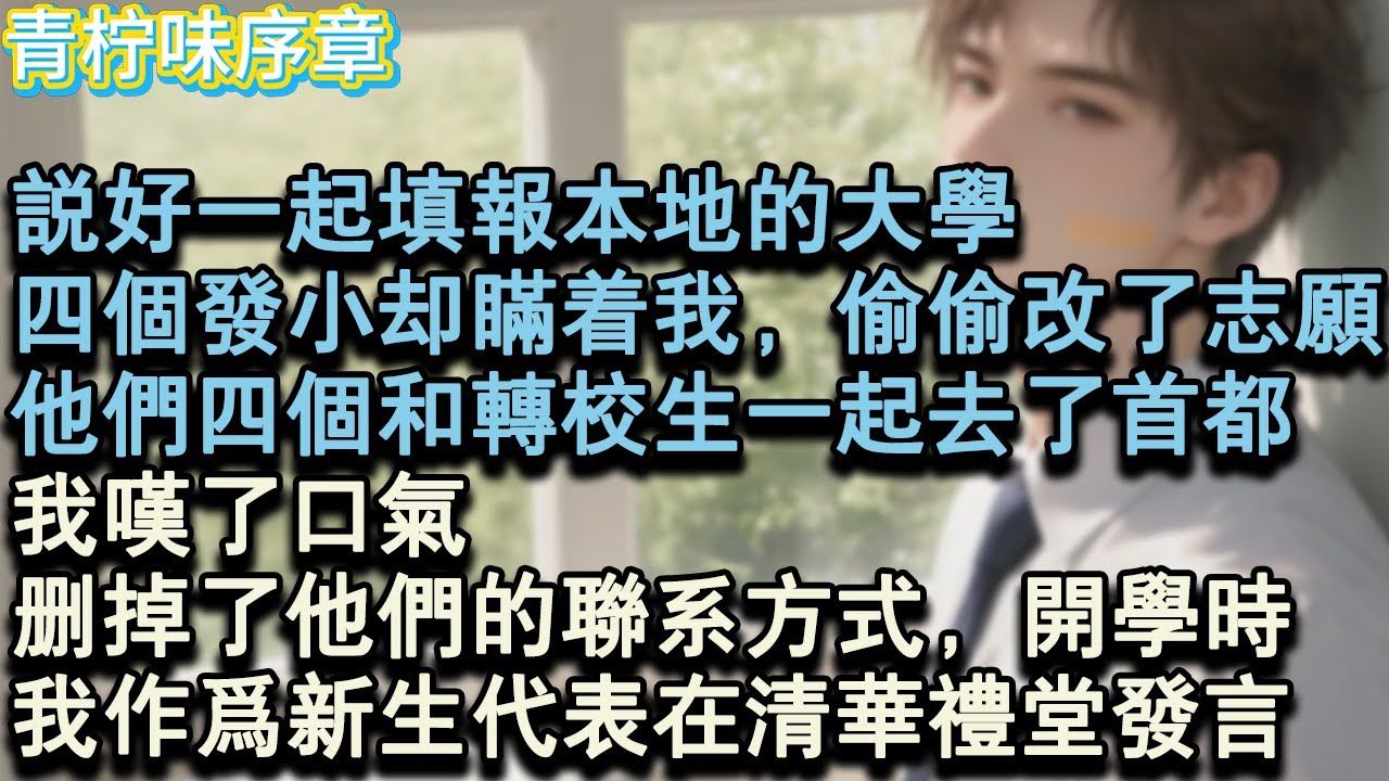 【完结爽文】說好一起填報本地的大學，四個發小卻瞞著我，偷偷改了志願。他們四個和轉校生一起去了首都。我歎了口氣，刪掉了他們的聯繫方式。開學時，我作為代表在清華禮堂發言。#小说 #愛情 #故事