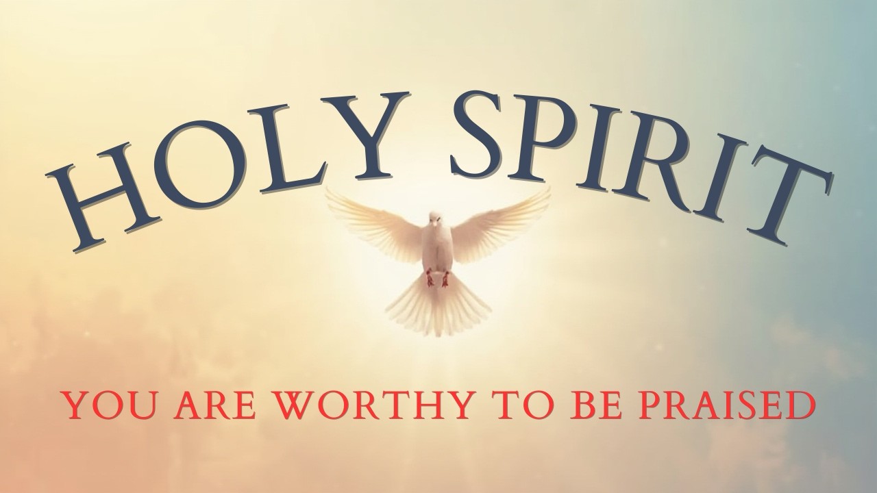 HOLY SPIRIT, YOU ARE WORTHY TO BE PRAISED