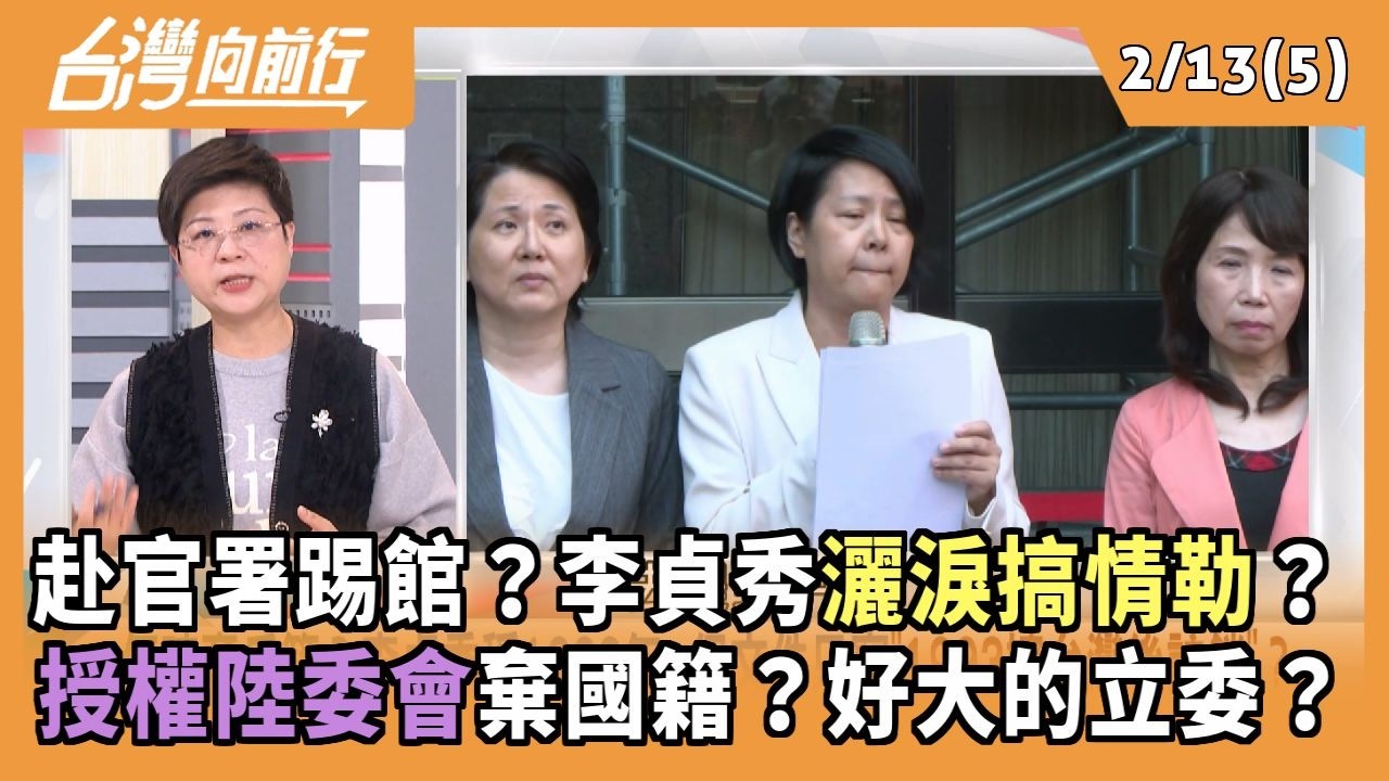 赴官署踢館？李貞秀灑淚搞情勒？ 授權陸委會棄國籍？好大的立委？ 2026.02.13【台灣向前行 Part5】