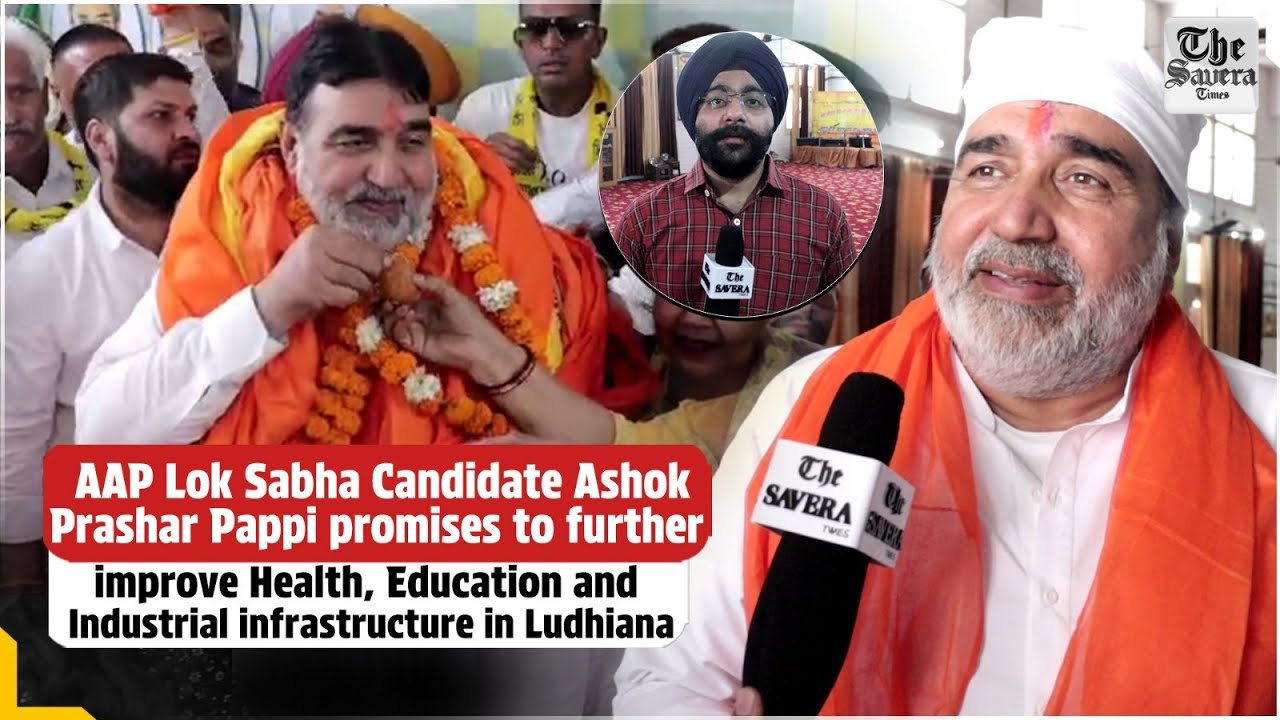 AAP Lok Sabha Candidate Ashok Prashar Pappi promises to further improve Health,Education in Ludhiana