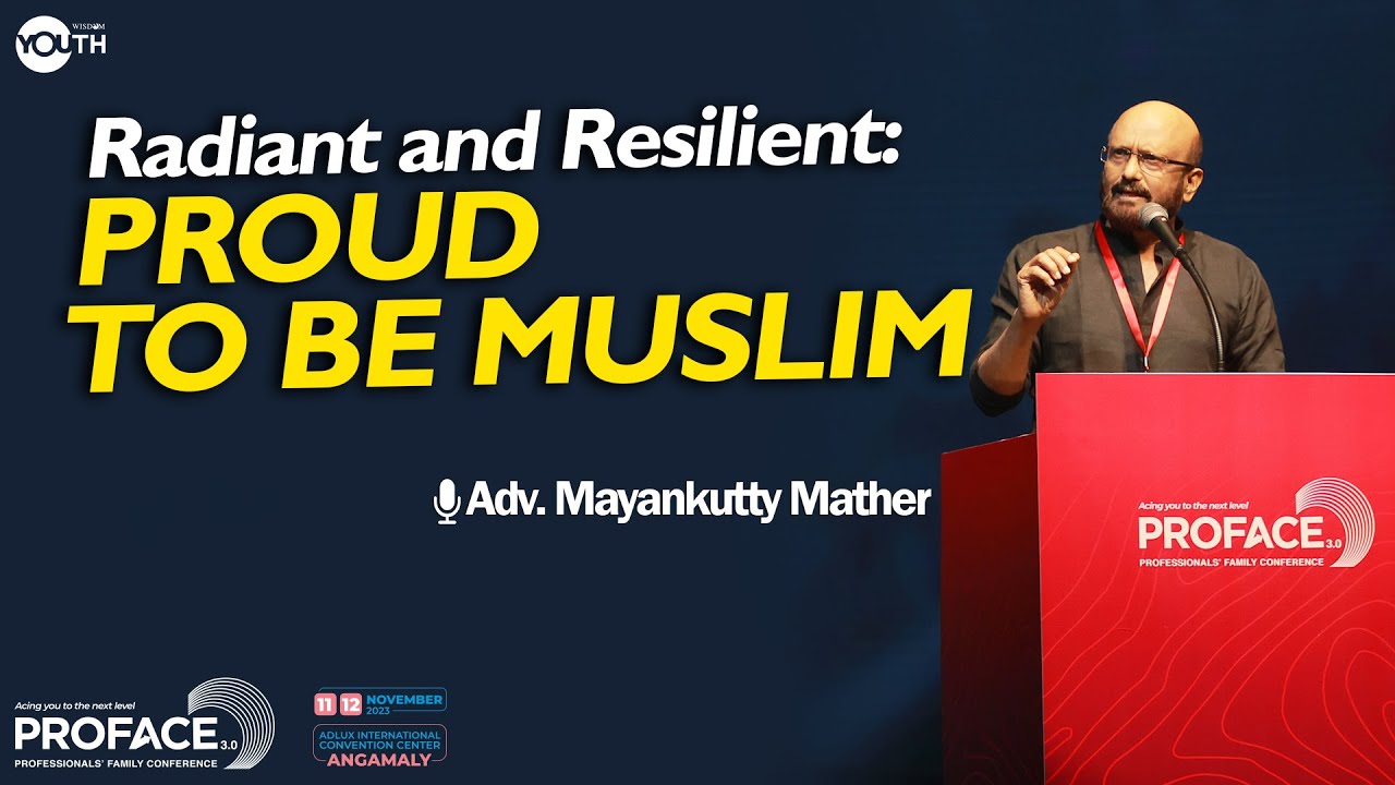 Radiant and Resilient: Proud to be Muslim  |  Adv. Mayankutty Mather | Wisdom Youth | PROFACE 3.0