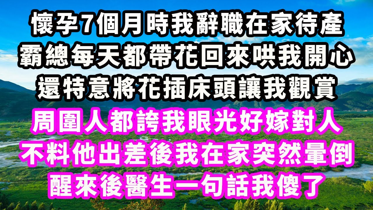 懷孕7個月時我辭職在家待產，霸總每天都帶花回來哄我開心，還特意將花插床頭讓我觀賞，周圍人都誇我眼光好嫁對人，不料他出差後我在家突然暈倒，醒來後醫生一句話我傻了#爽文完結#一口氣看完#小三#豪門#霸總